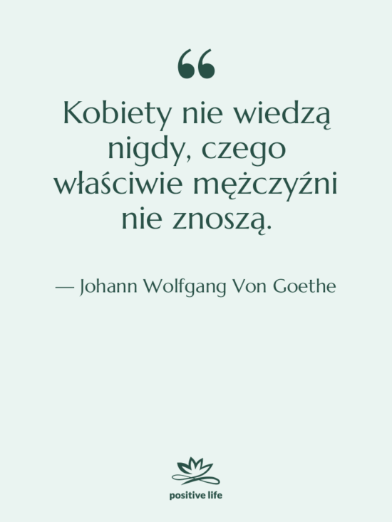 Cytat: Johann Wolfgang Von Goethe - Kobiety nie wiedzą nigdy, czego…