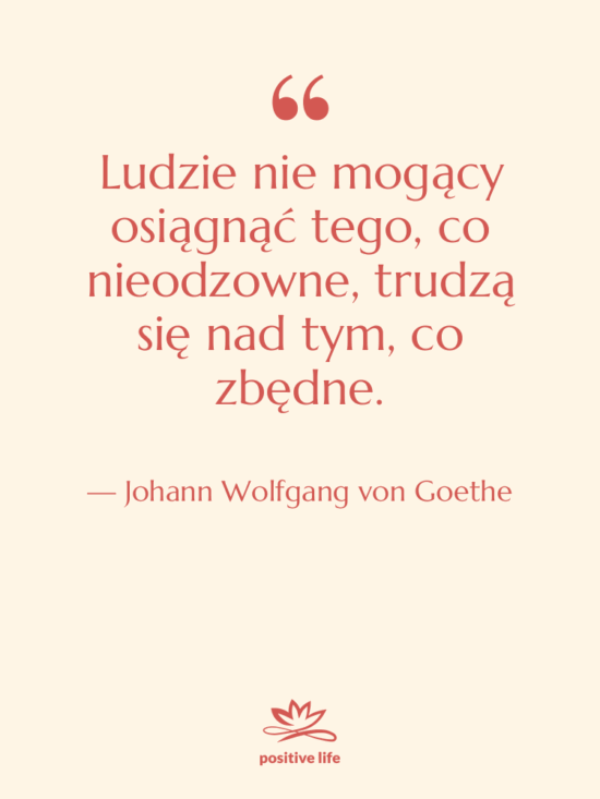 Cytat: Johann Wolfgang von Goethe - Ludzie nie mogący osiągnąć tego,…