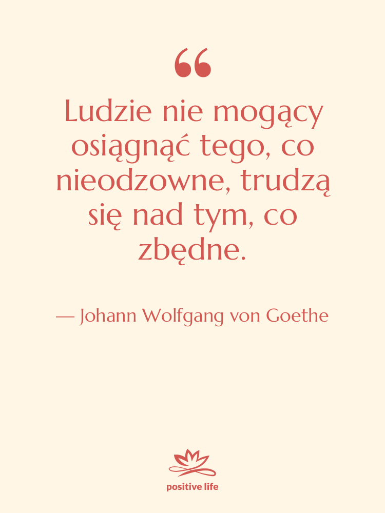Cytat: Johann Wolfgang von Goethe - Ludzie nie mogący osiągnąć tego,…