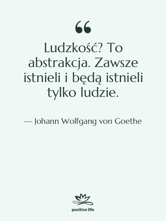 Cytat: Johann Wolfgang von Goethe - Ludzkość? To abstrakcja. Zawsze istnieli…