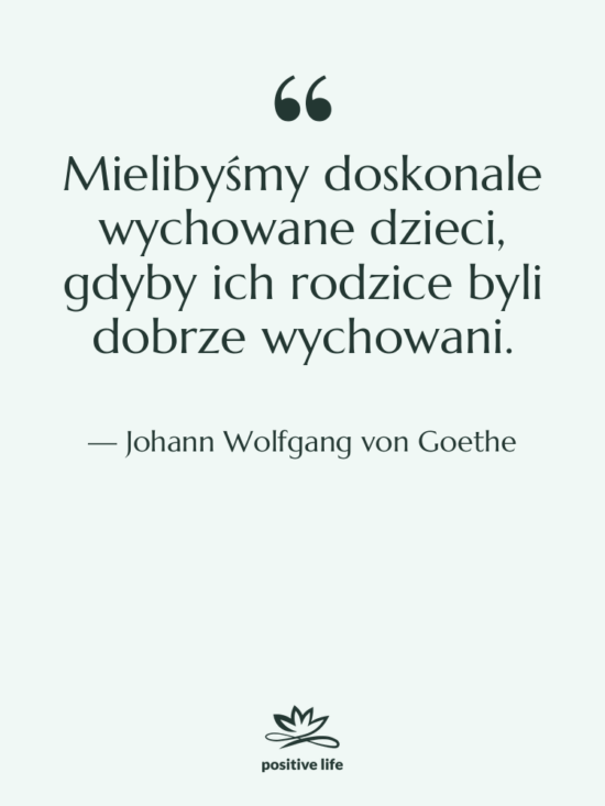 Cytat: Johann Wolfgang von Goethe - Mielibyśmy doskonale wychowane dzieci, gdyby…