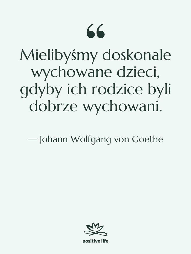 Cytat: Johann Wolfgang von Goethe - Mielibyśmy doskonale wychowane dzieci, gdyby…
