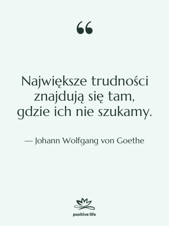 Cytat: Johann Wolfgang von Goethe - Największe trudności znajdują się tam,…