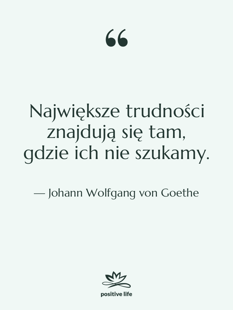 Cytat: Johann Wolfgang von Goethe - Największe trudności znajdują się tam,…