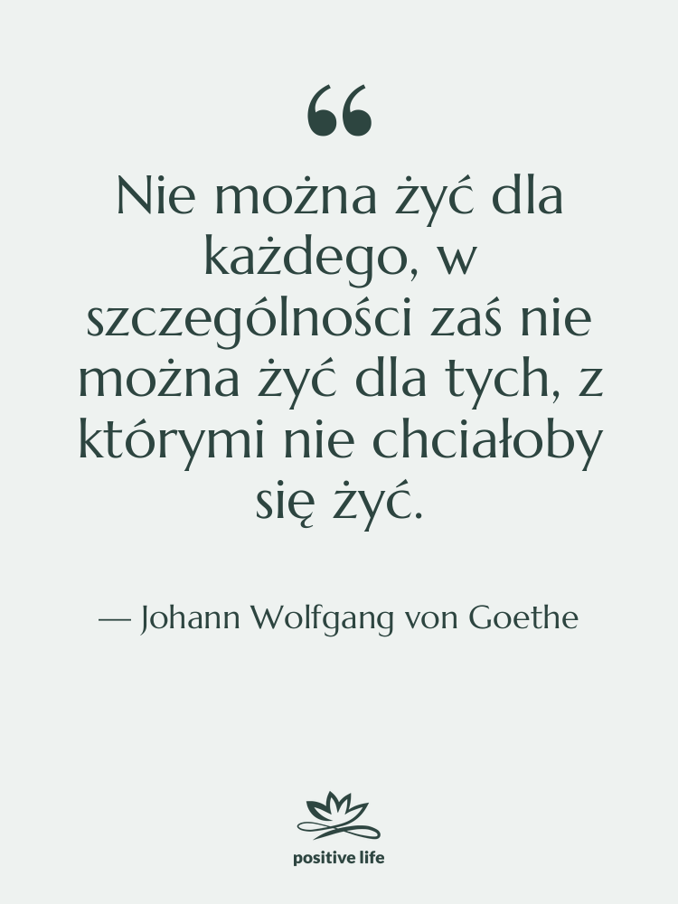 Cytat: Johann Wolfgang von Goethe - Nie można żyć dla każdego,…