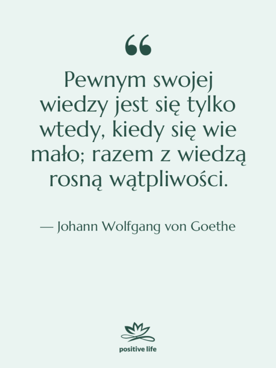 Cytat: Johann Wolfgang von Goethe - Pewnym swojej wiedzy jest się…