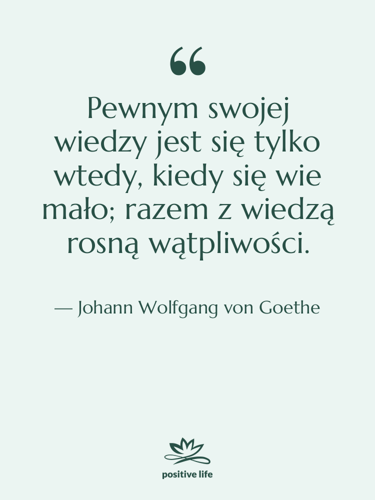 Cytat: Johann Wolfgang von Goethe - Pewnym swojej wiedzy jest się…