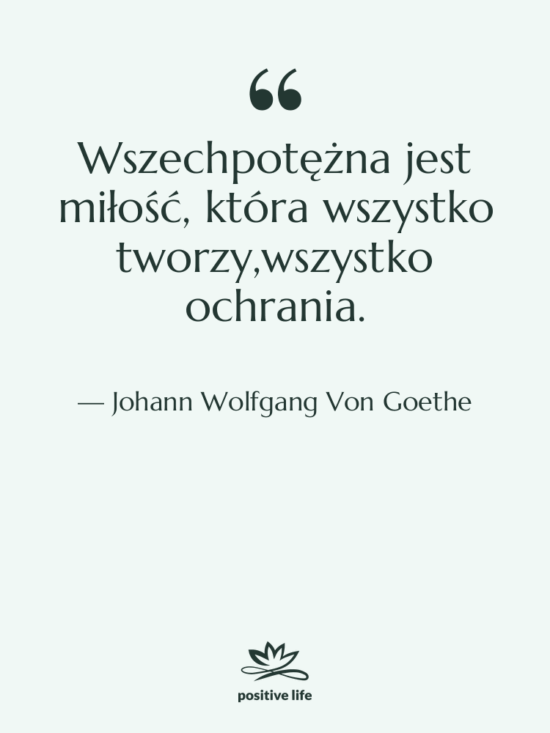 Cytat: Johann Wolfgang Von Goethe - Wszechpotężna jest miłość, która wszystko…