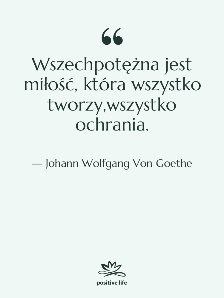 Cytat: Johann Wolfgang Von Goethe - Wszechpotężna jest miłość, która wszystko…