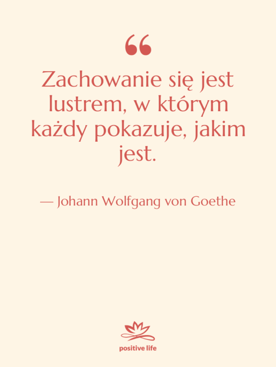 Cytat: Johann Wolfgang von Goethe - Zachowanie się jest lustrem, w…