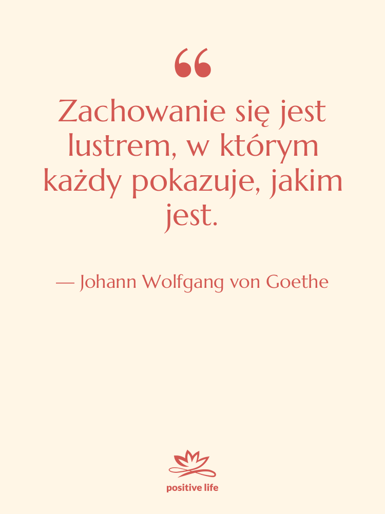 Cytat: Johann Wolfgang von Goethe - Zachowanie się jest lustrem, w…