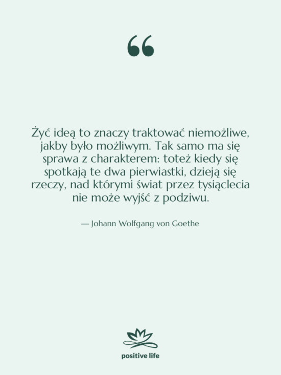 Cytat: Johann Wolfgang von Goethe - Żyć ideą to znaczy traktować…