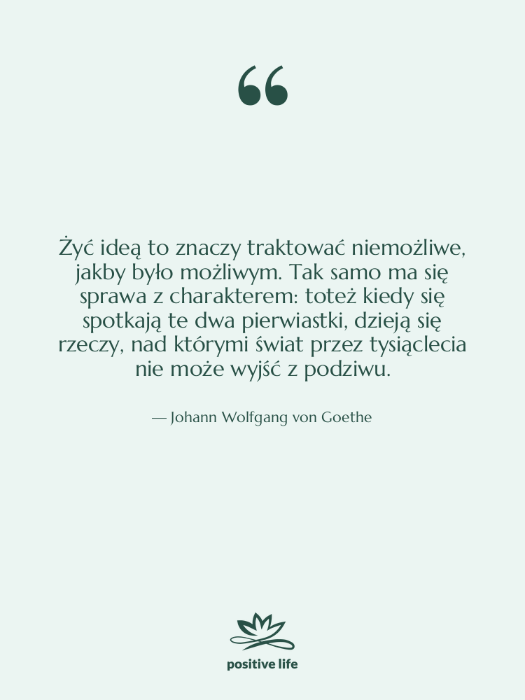 Cytat: Johann Wolfgang von Goethe - Żyć ideą to znaczy traktować…