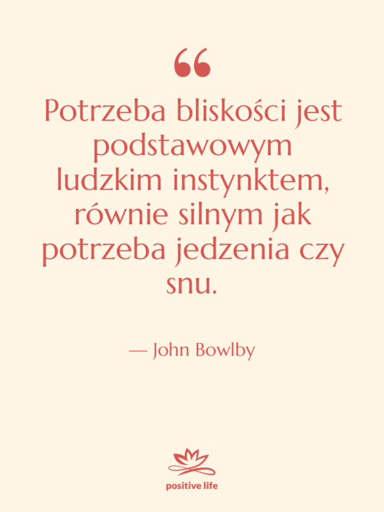 Cytat: John Bowlby - Potrzeba bliskości jest podstawowym ludzkim…