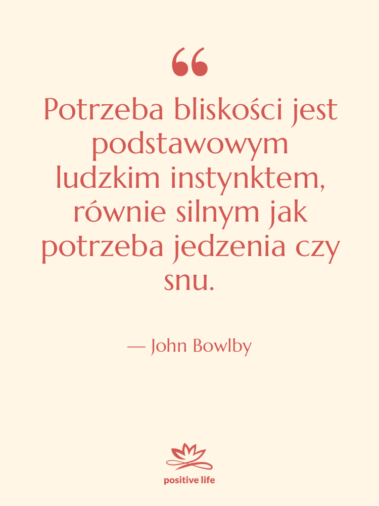 Cytat: John Bowlby - Potrzeba bliskości jest podstawowym ludzkim…