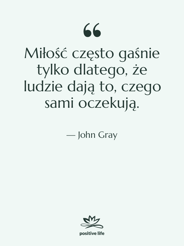 Cytat: John Gray - Miłość często gaśnie tylko dlatego,…