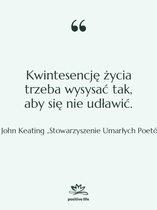 Cytat: John Keating „Stowarzyszenie Umarłych Poetów” - Kwintesencję życia trzeba wysysać tak,…