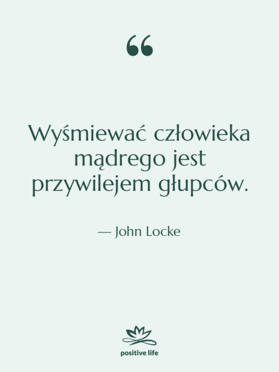 Cytat: John Locke - Wyśmiewać człowieka mądrego jest przywilejem…