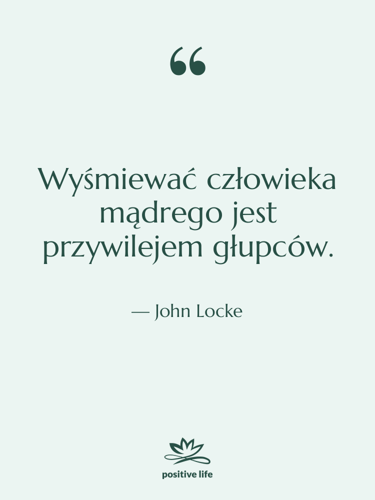 Cytat: John Locke - Wyśmiewać człowieka mądrego jest przywilejem…