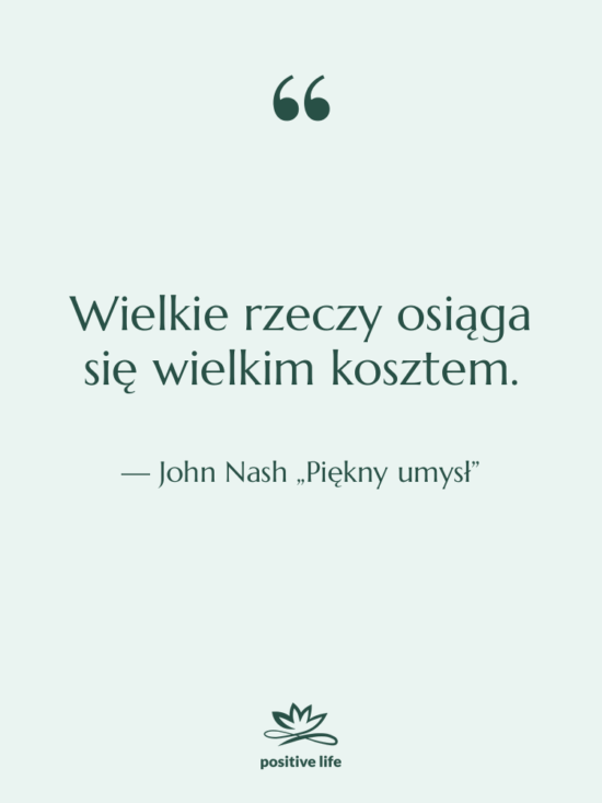 Cytat: John Nash „Piękny umysł” - Wielkie rzeczy osiąga się wielkim…