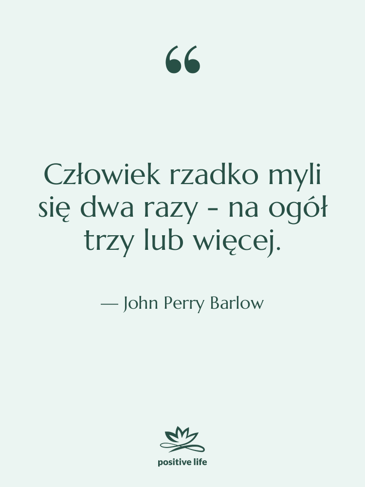 Cytat: John Perry Barlow - Człowiek rzadko myli się dwa…