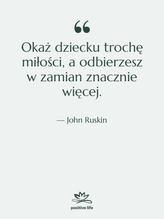 Cytat: John Ruskin - Okaż dziecku trochę miłości, a…