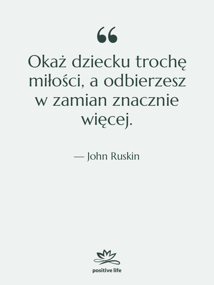 Cytat: John Ruskin - Okaż dziecku trochę miłości, a…