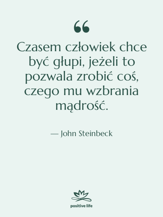 Cytat: John Steinbeck - Czasem człowiek chce być głupi,…
