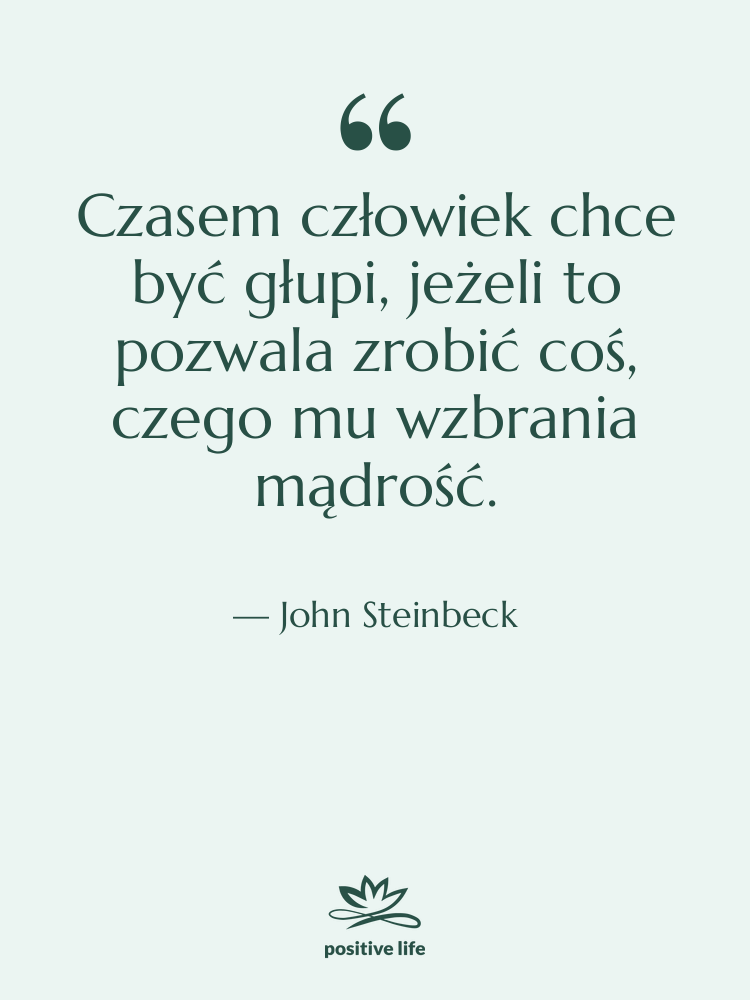 Cytat: John Steinbeck - Czasem człowiek chce być głupi,…