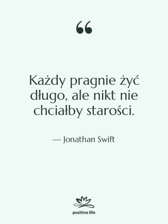 Cytat: Jonathan Swift - Każdy pragnie żyć długo, ale…