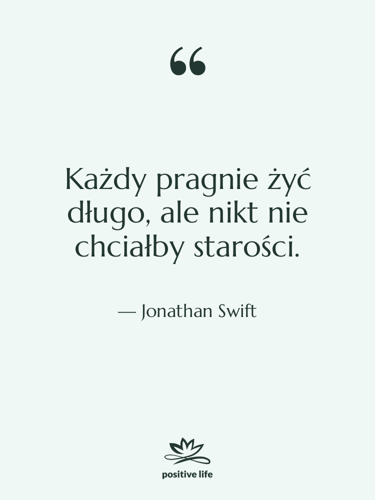 Cytat: Jonathan Swift - Każdy pragnie żyć długo, ale…