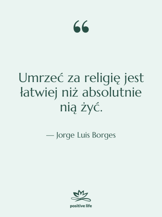 Cytat: Jorge Luis Borges - Umrzeć za religię jest łatwiej…