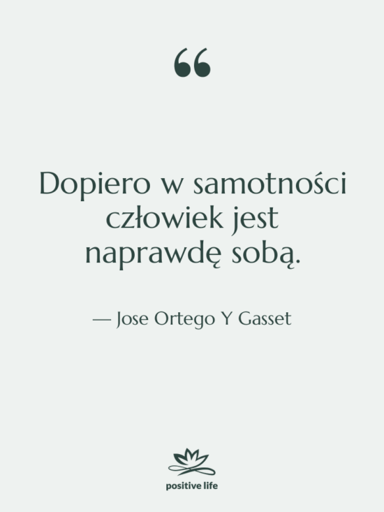 Cytat: Jose Ortego Y Gasset - Dopiero w samotności człowiek jest…
