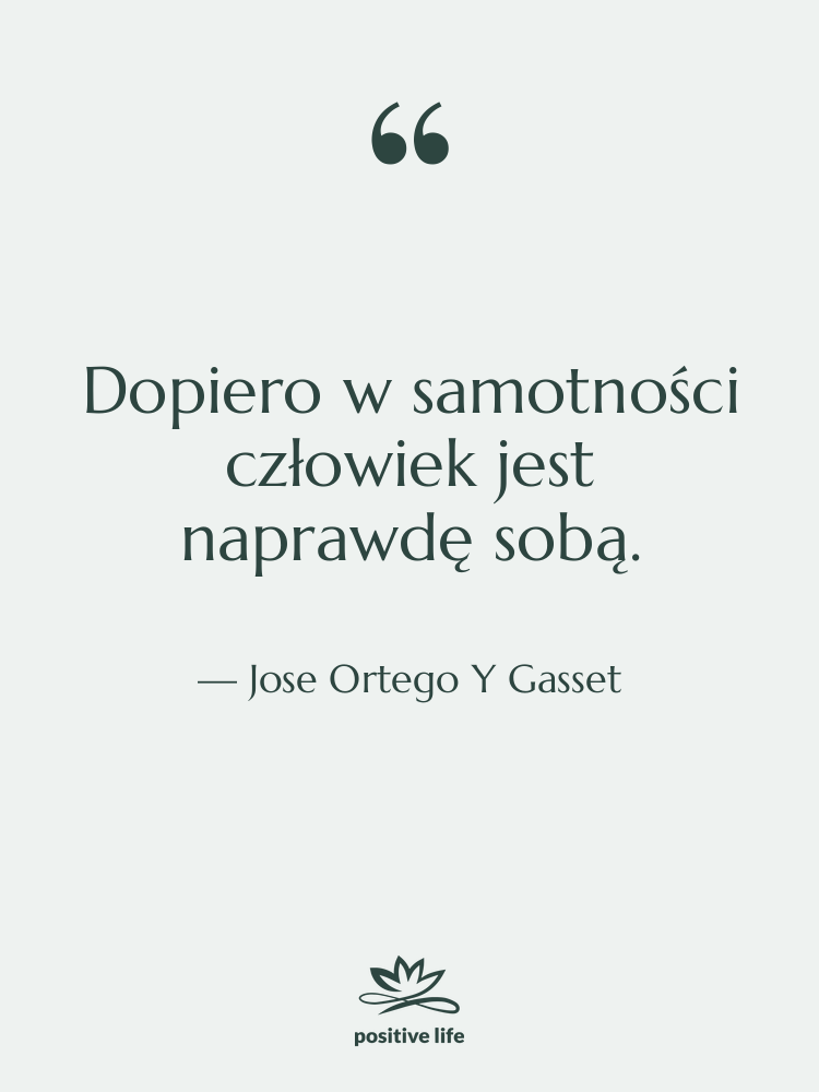 Cytat: Jose Ortego Y Gasset - Dopiero w samotności człowiek jest…