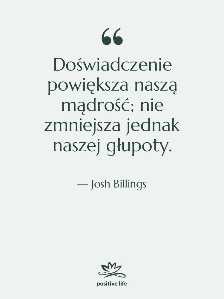 Cytat: Josh Billings - Doświadczenie powiększa naszą mądrość; nie…