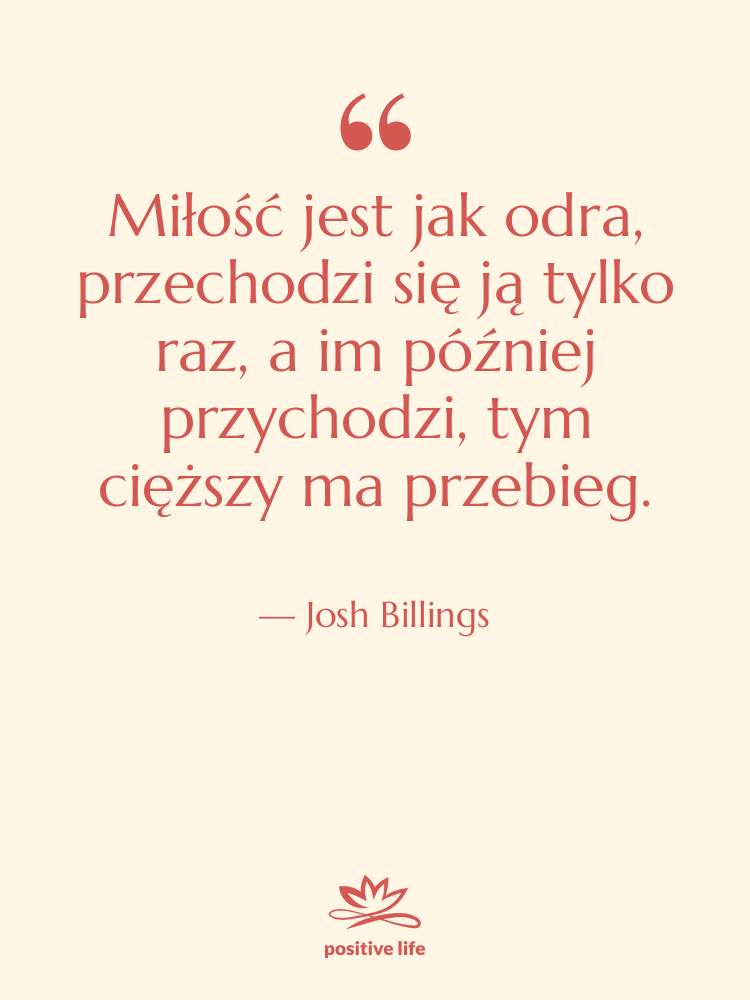 Cytat: Josh Billings - Miłość jest jak odra, przechodzi…