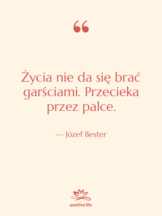 Cytat: Józef Bester - Życia nie da się brać…