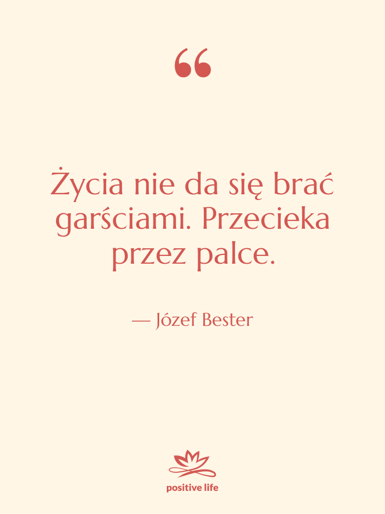 Cytat: Józef Bester - Życia nie da się brać…