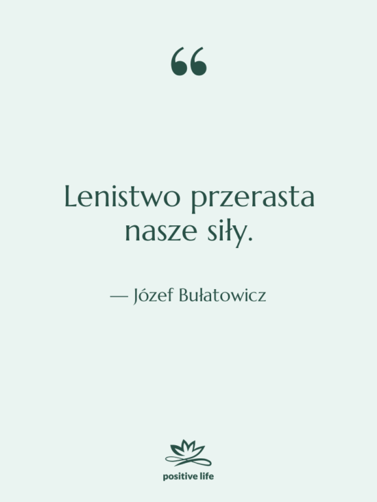 Cytat: Józef Bułatowicz - Lenistwo przerasta nasze siły.