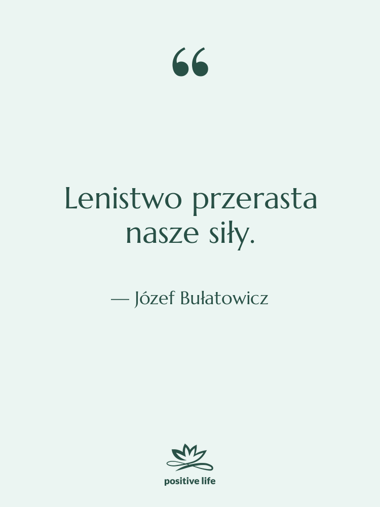 Cytat: Józef Bułatowicz - Lenistwo przerasta nasze siły.