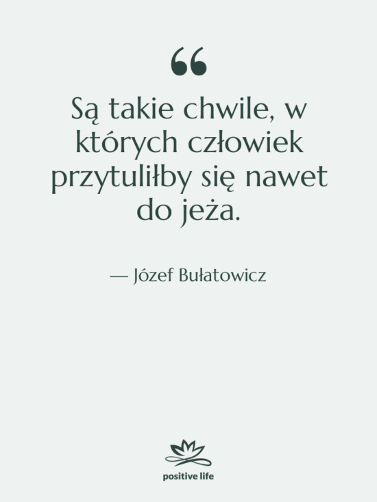 Cytat: Józef Bułatowicz - Są takie chwile, w których…