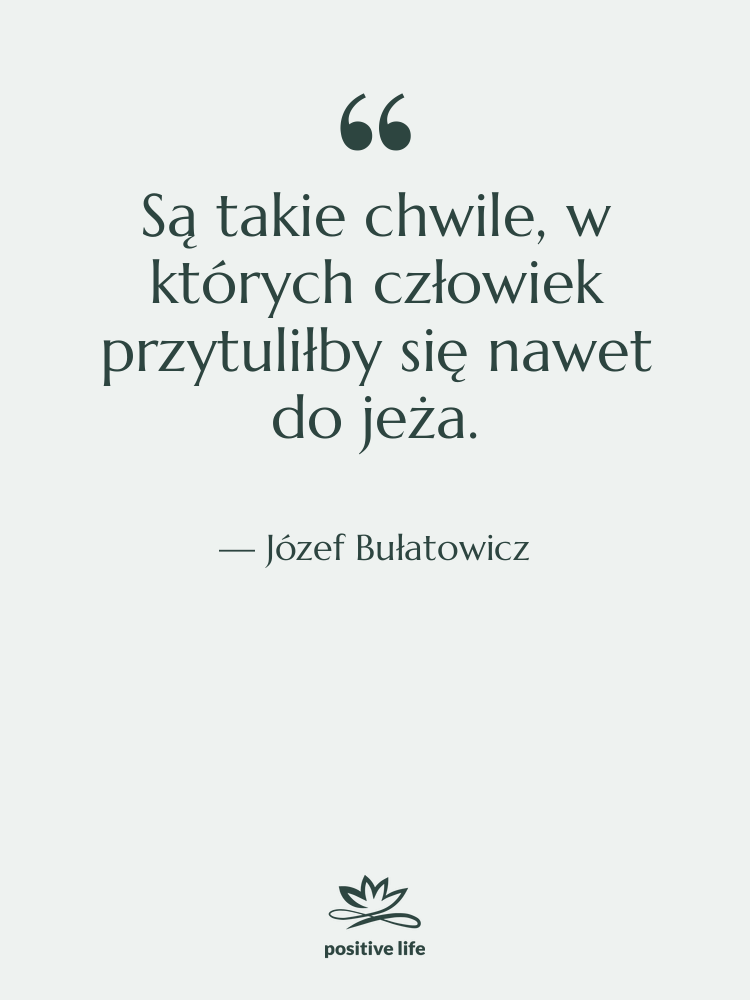 Cytat: Józef Bułatowicz - Są takie chwile, w których…