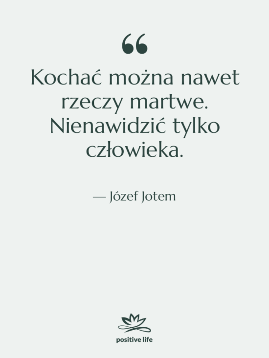 Cytat: Józef Jotem - Kochać można nawet rzeczy martwe.…