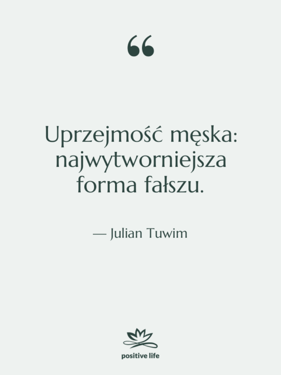 Cytat: Julian Tuwim - Uprzejmość męska: najwytworniejsza forma fałszu.