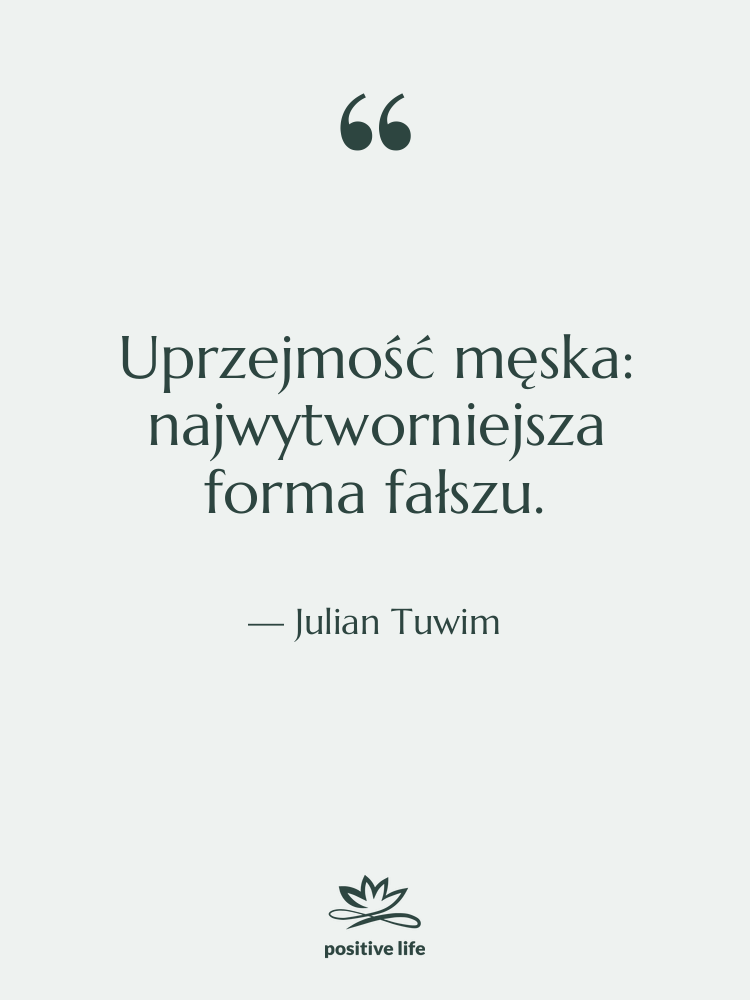 Cytat: Julian Tuwim - Uprzejmość męska: najwytworniejsza forma fałszu.