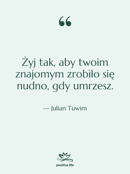 Cytat: Julian Tuwim - Żyj tak, aby twoim znajomym…
