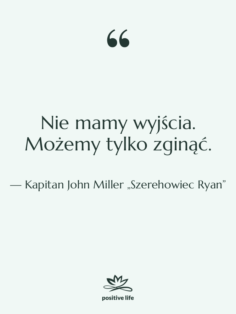 Cytat: Kapitan John Miller „Szerehowiec Ryan” - Nie mamy wyjścia. Możemy tylko…