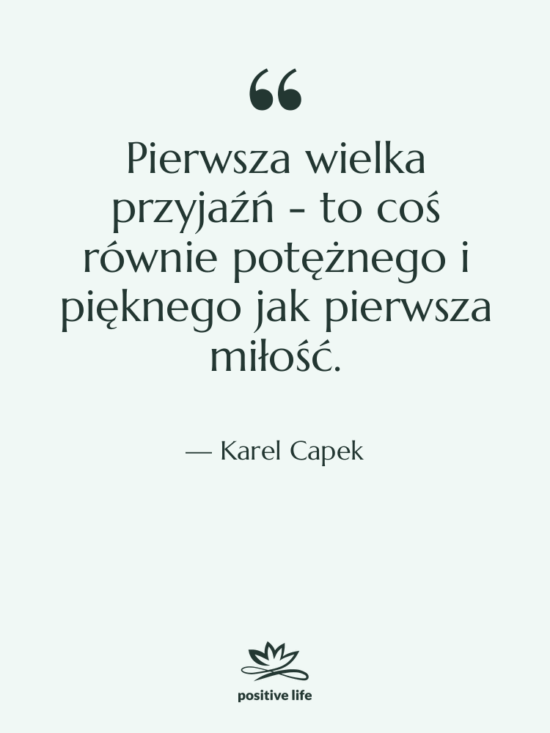 Cytat: Karel Capek - Pierwsza wielka przyjaźń - to…