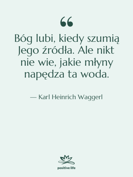 Cytat: Karl Heinrich Waggerl - Bóg lubi, kiedy szumią Jego…