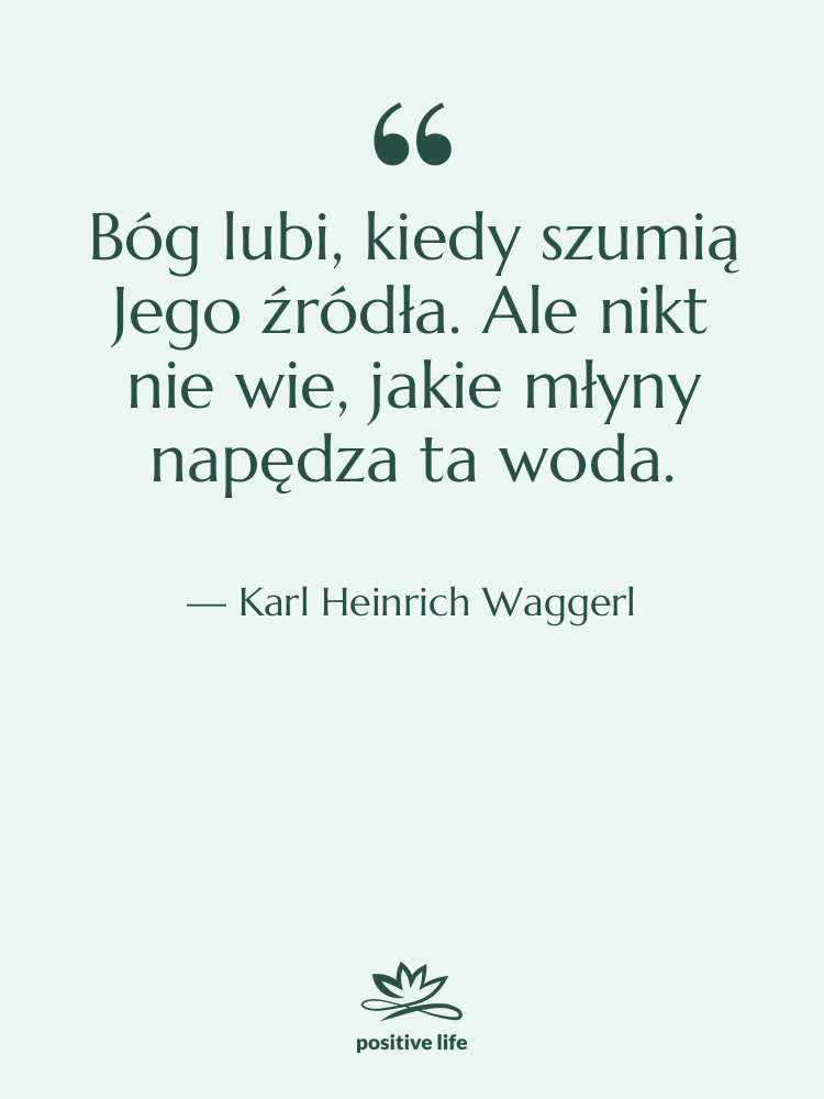 Cytat: Karl Heinrich Waggerl - Bóg lubi, kiedy szumią Jego…